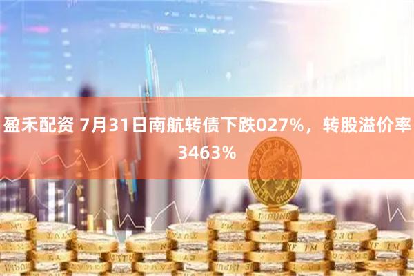 盈禾配资 7月31日南航转债下跌027%，转股溢价率3463%