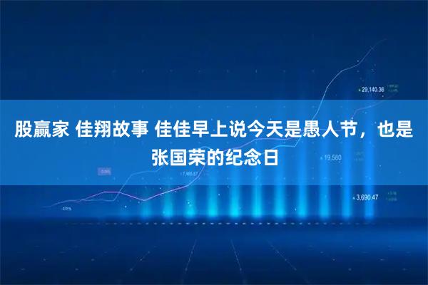 股赢家 佳翔故事 佳佳早上说今天是愚人节，也是张国荣的纪念日