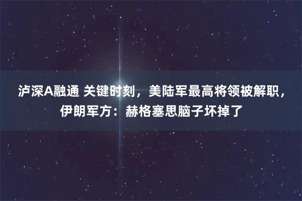 泸深A融通 关键时刻，美陆军最高将领被解职，伊朗军方：赫格塞思脑子坏掉了