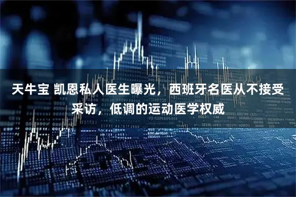 天牛宝 凯恩私人医生曝光，西班牙名医从不接受采访，低调的运动医学权威