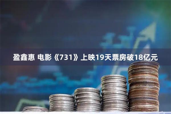 盈鑫惠 电影《731》上映19天票房破18亿元